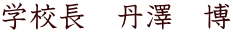 学校長 丹澤 博