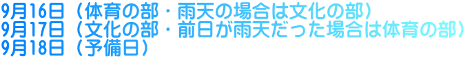 9月16日（体育の部・雨天の場合は文化の部） 9月17日（文化の部・前日が雨天だった場合は体育の部） 9月18日（予備日）